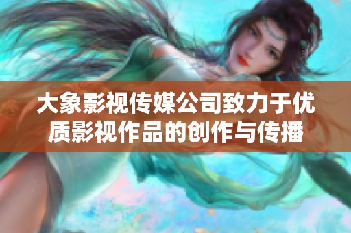 大象影视传媒公司致力于优质影视作品的创作与传播