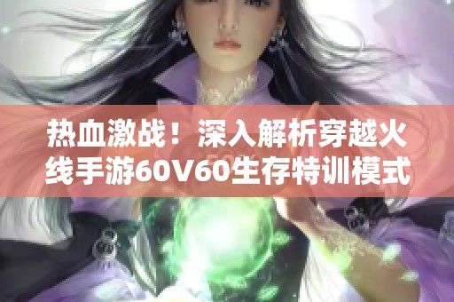 热血激战！深入解析穿越火线手游60V60生存特训模式