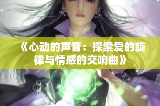 《心动的声音：探索爱的旋律与情感的交响曲》