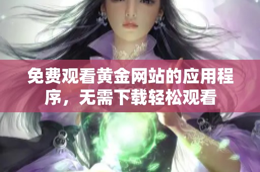 免费观看黄金网站的应用程序，无需下载轻松观看