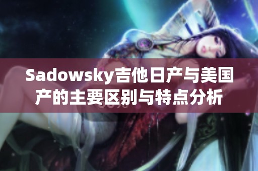 Sadowsky吉他日产与美国产的主要区别与特点分析