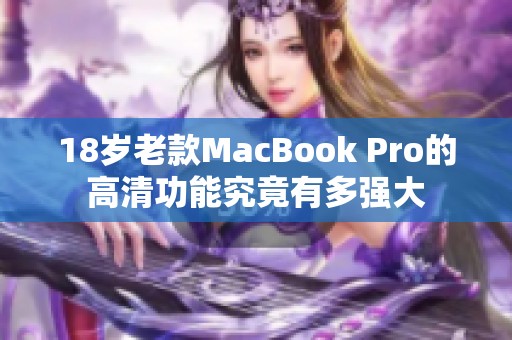 18岁老款MacBook Pro的高清功能究竟有多强大