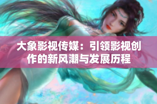 大象影视传媒：引领影视创作的新风潮与发展历程