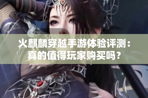 火麒麟穿越手游体验评测：真的值得玩家购买吗？