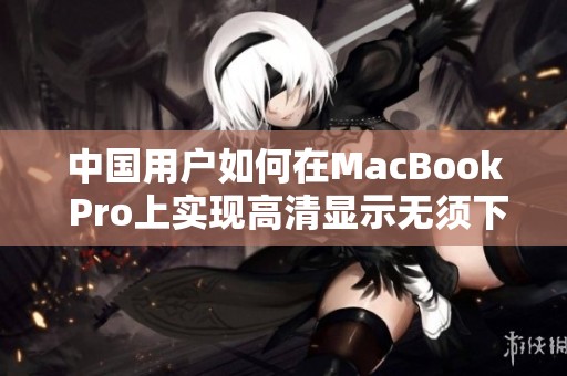 中国用户如何在MacBook Pro上实现高清显示无须下载应用