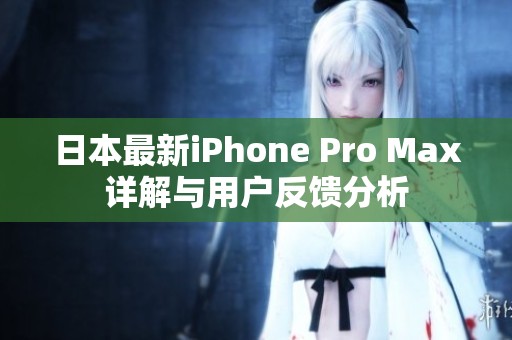 日本最新iPhone Pro Max详解与用户反馈分析