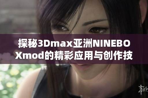 探秘3Dmax亚洲NINEBOXmod的精彩应用与创作技巧