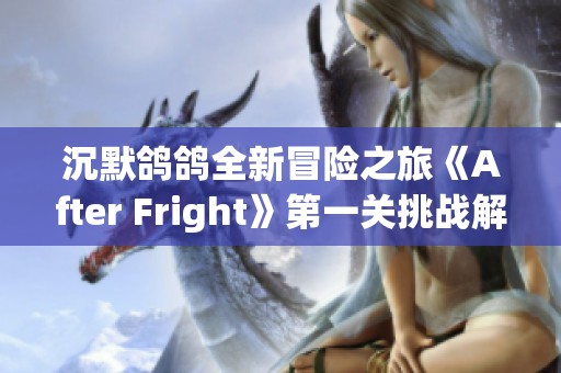 沉默鸽鸽全新冒险之旅《After Fright》第一关挑战解析