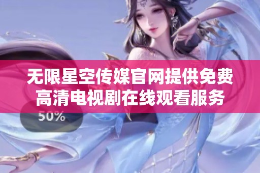 无限星空传媒官网提供免费高清电视剧在线观看服务