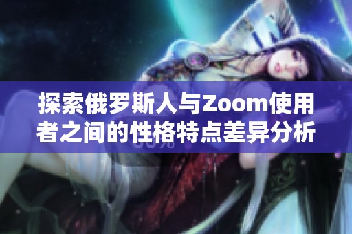 探索俄罗斯人与Zoom使用者之间的性格特点差异分析