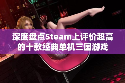 深度盘点Steam上评价超高的十款经典单机三国游戏