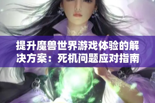 提升魔兽世界游戏体验的解决方案：死机问题应对指南