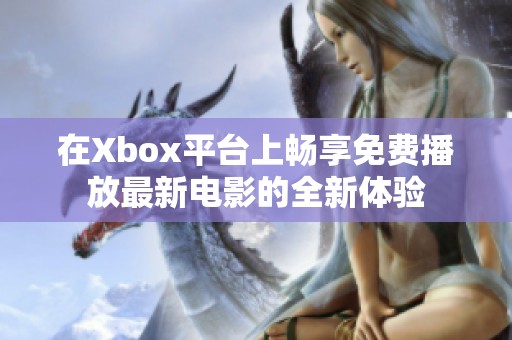 在Xbox平台上畅享免费播放最新电影的全新体验