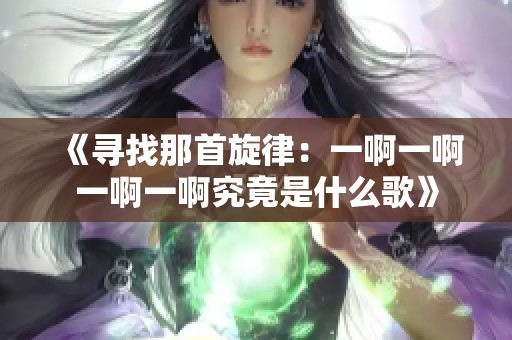 《寻找那首旋律：一啊一啊一啊一啊究竟是什么歌》