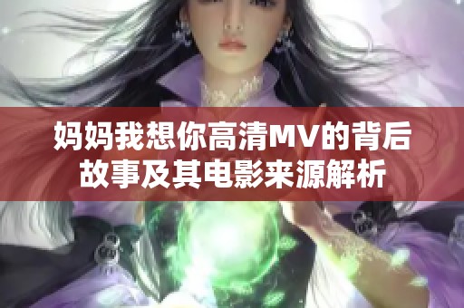 妈妈我想你高清MV的背后故事及其电影来源解析