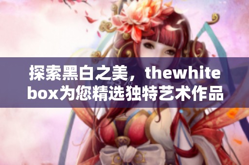 探索黑白之美，thewhitebox为您精选独特艺术作品