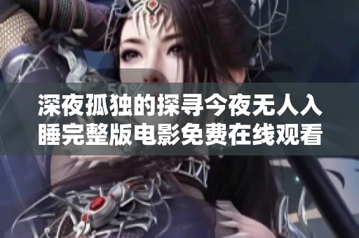 深夜孤独的探寻今夜无人入睡完整版电影免费在线观看