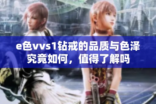 e色vvs1钻戒的品质与色泽究竟如何，值得了解吗