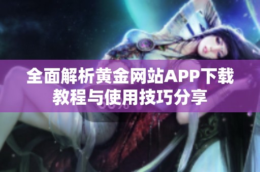 全面解析黄金网站APP下载教程与使用技巧分享