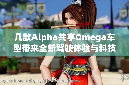 几款Alpha共享Omega车型带来全新驾驶体验与科技创新