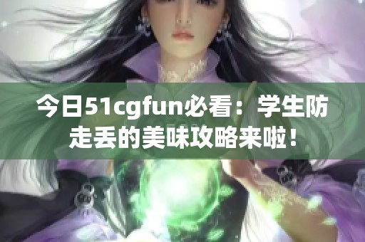 今日51cgfun必看：学生防走丢的美味攻略来啦！