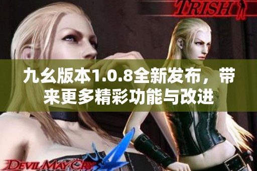 九幺版本1.0.8全新发布，带来更多精彩功能与改进