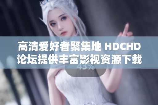 高清爱好者聚集地 HDCHD论坛提供丰富影视资源下载