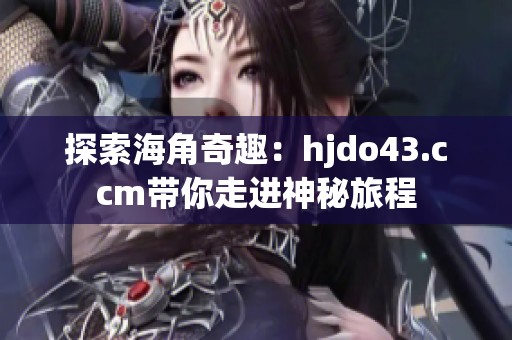 探索海角奇趣：hjdo43.ccm带你走进神秘旅程