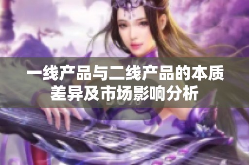 一线产品与二线产品的本质差异及市场影响分析