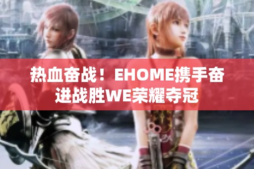 热血奋战！EHOME携手奋进战胜WE荣耀夺冠