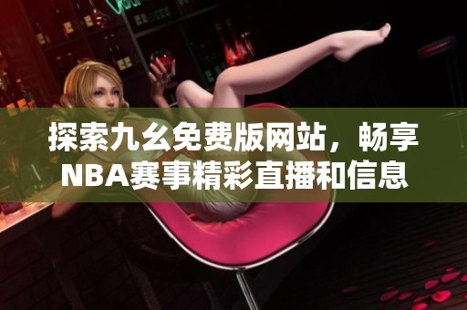 探索九幺免费版网站，畅享NBA赛事精彩直播和信息