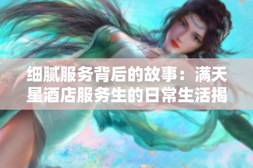 细腻服务背后的故事：满天星酒店服务生的日常生活揭秘