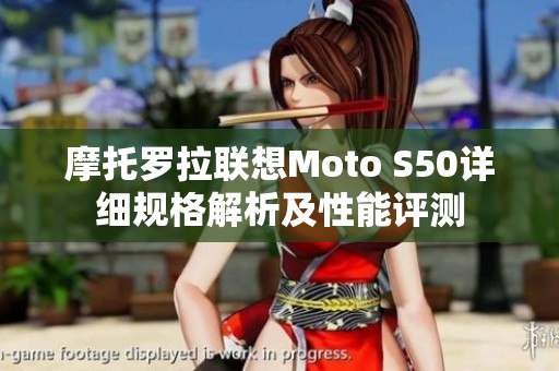 摩托罗拉联想Moto S50详细规格解析及性能评测