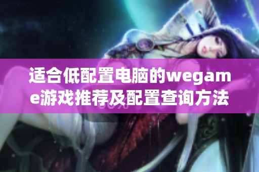 适合低配置电脑的wegame游戏推荐及配置查询方法