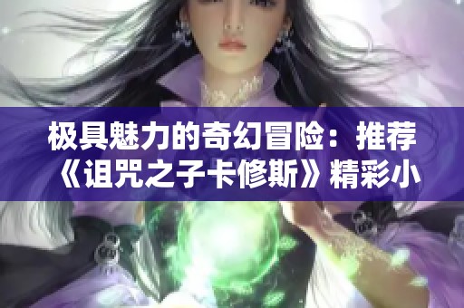 极具魅力的奇幻冒险：推荐《诅咒之子卡修斯》精彩小说