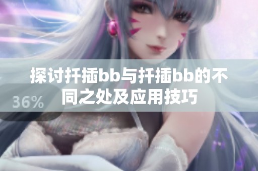 探讨扦插bb与扦插bb的不同之处及应用技巧