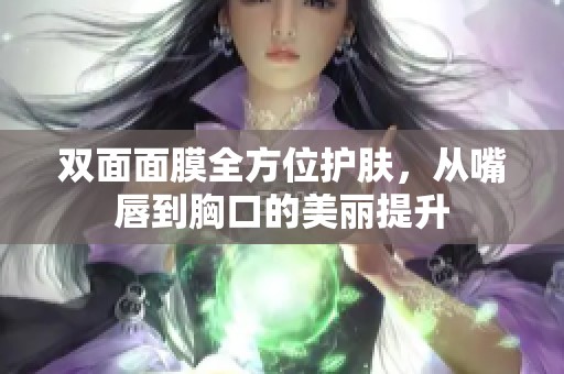 双面面膜全方位护肤，从嘴唇到胸口的美丽提升