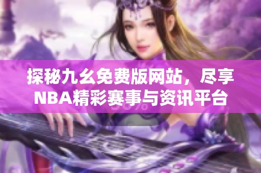 探秘九幺免费版网站，尽享NBA精彩赛事与资讯平台