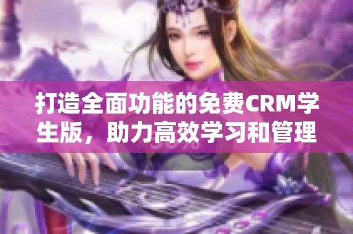 打造全面功能的免费CRM学生版，助力高效学习和管理