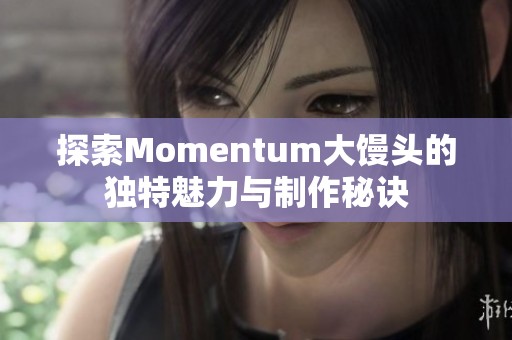 探索Momentum大馒头的独特魅力与制作秘诀