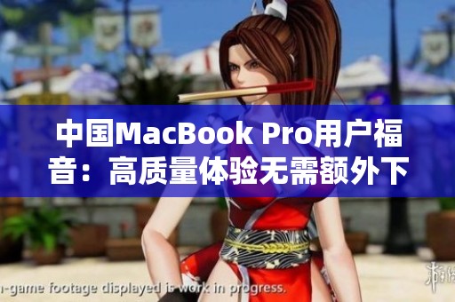 中国MacBook Pro用户福音：高质量体验无需额外下载