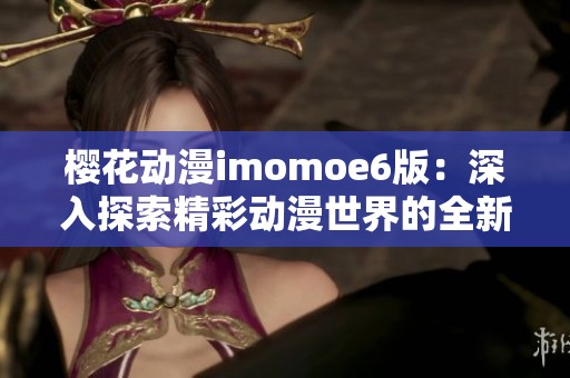 樱花动漫imomoe6版：深入探索精彩动漫世界的全新体验