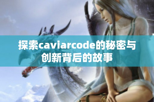 探索caviarcode的秘密与创新背后的故事