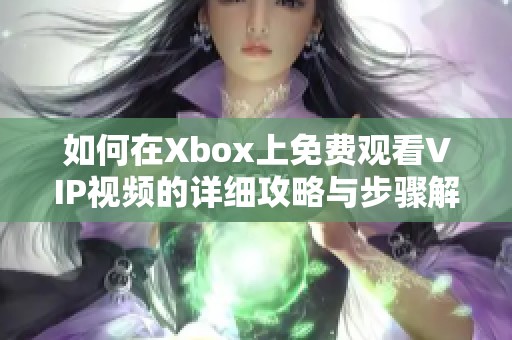 如何在Xbox上免费观看VIP视频的详细攻略与步骤解析