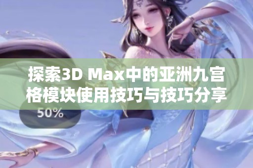 探索3D Max中的亚洲九宫格模块使用技巧与技巧分享