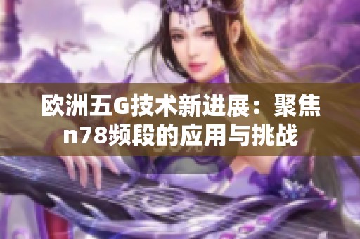 欧洲五G技术新进展：聚焦n78频段的应用与挑战