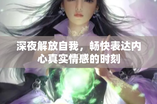 深夜解放自我，畅快表达内心真实情感的时刻