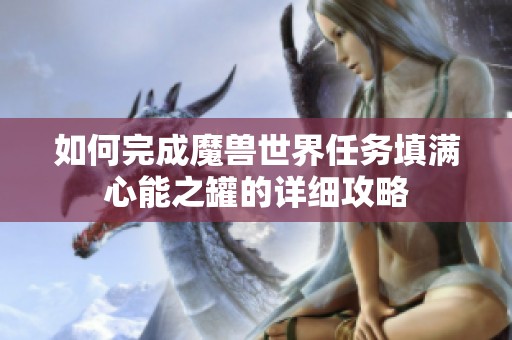 如何完成魔兽世界任务填满心能之罐的详细攻略