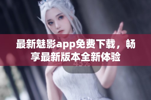 最新魅影app免费下载，畅享最新版本全新体验