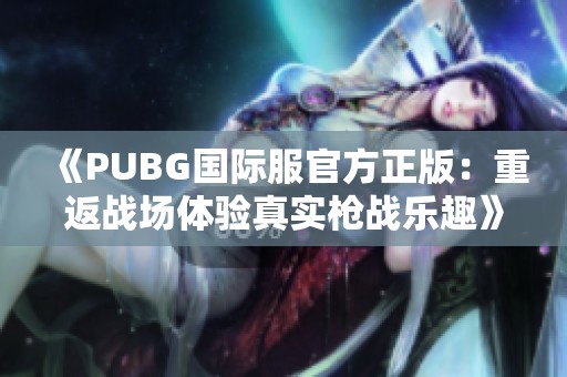 《PUBG国际服官方正版：重返战场体验真实枪战乐趣》